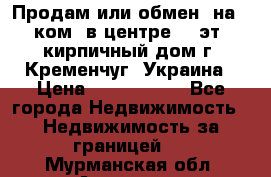 Продам или обмен (на 1-ком. в центре) 3-эт. кирпичный дом г. Кременчуг, Украина › Цена ­ 6 000 000 - Все города Недвижимость » Недвижимость за границей   . Мурманская обл.,Апатиты г.